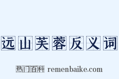 远山芙蓉反义词是什么意思的图片